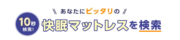 サクッと10秒検索！あなたにピッタリの快眠マットレスを検索